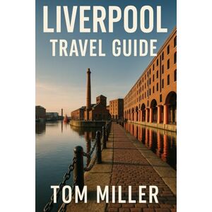 Miller, Tom Liverpool Travel Guide: Discover the Best of Liverpool: Top Attractions, Hidden Gems, Local Tips & Historic Landmarks Miller, Tom Liverpool Travel Guide: Discover the Best of Liverpool: Top Attractions, Hidden Gems, Local Tips & Historic Landmarks