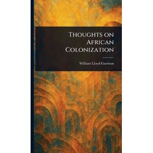 Garrison, William Lloyd Thoughts on African Colonization Garrison, William Lloyd Thoughts on African Colonization