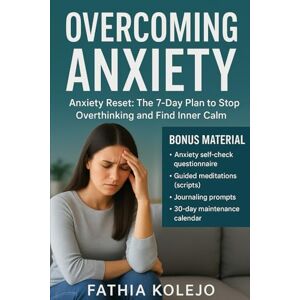 KOLEJO, FATHIA OVERCOMING ANXIETY: Anxiety Reset: The 7-Day Plan to Stop Overthinking and Find Inner Calm KOLEJO, FATHIA OVERCOMING ANXIETY: Anxiety Reset: The 7-Day Plan to Stop Overthinking and Find Inner Calm