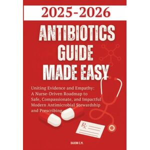 C.M., Daxon Antibiotics Guide Made Easy 2025-2026: Uniting Evidence and Empathy: A Nurse-Driven Roadmap to Safe, Compassionate, and Impactful Modern Antimicrobial Stewardship and Prescribing (Daxon's Books) C.M., Daxon Antibiotics Guide Made Easy 2025-2026: Uniting Evidence and Empathy: A Nurse-Driven Roadmap to Safe, Compassionate, and Impactful Modern Antimicrobial Stewardship and Prescribing (Daxon's Books)