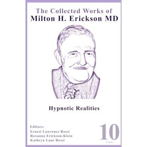 The Collected Works of Milton H. Erickson, MD: Volume 10: Hypnotic Realities The Collected Works of Milton H. Erickson, MD: Volume 10: Hypnotic Realities