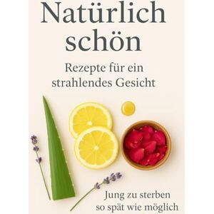 BW, Elena Natürlich Schön. Rezepte für ein strahlendes Gesicht: Einfache Rezepte für reine Haut, jugendliche Frische und natürliche Schönheit“ BW, Elena Natürlich Schön. Rezepte für ein strahlendes Gesicht: Einfache Rezepte für reine Haut, jugendliche Frische und natürliche Schönheit“