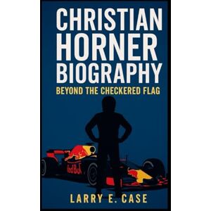 Case, Larry E. Christian Horner Biography: Beyond The Checkered Flag Case, Larry E. Christian Horner Biography: Beyond The Checkered Flag