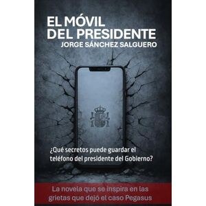 SÁNCHEZ SALGUERO, JORGE EL MÓVIL DEL PRESIDENTE: ¿Qué secretos puede guardar el teléfono del presidente del Gobierno? SÁNCHEZ SALGUERO, JORGE EL MÓVIL DEL PRESIDENTE: ¿Qué secretos puede guardar el teléfono del presidente del Gobierno?