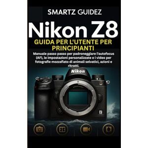 Guidez, Smartz NIKON Z8 GUIDA PER L'UTENTE PER PRINCIPIANTI: Manuale passo passo per padroneggiare l'autofocus (AF), le impostazioni personalizzate e i video per ... di animali selvatici, azioni e ritratti. Guidez, Smartz NIKON Z8 GUIDA PER L'UTENTE PER PRINCIPIANTI: Manuale passo passo per padroneggiare l'autofocus (AF), le impostazioni personalizzate e i video per ... di animali selvatici, azioni e ritratti.