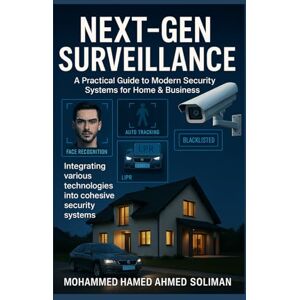 Ahmed Next-Gen Surveillance: A Practical Guide to Modern Security Systems for Home & Business Ahmed Next-Gen Surveillance: A Practical Guide to Modern Security Systems for Home & Business