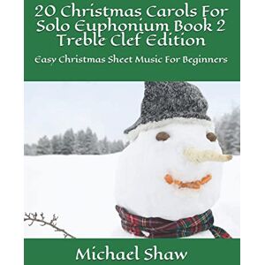 Shaw, Michael 20 Christmas Carols For Solo Euphonium Book 2 Treble Clef Edition: Easy Christmas Sheet Music For Beginners (20 Christmas Carols For Solo Euphonium Treble Clef) Shaw, Michael 20 Christmas Carols For Solo Euphonium Book 2 Treble Clef Edition: Easy Christmas Sheet Music For Beginners (20 Christmas Carols For Solo Euphonium Treble Clef)