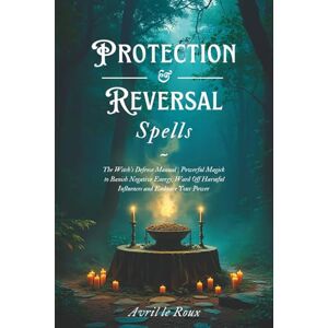 le Roux, Avril Protection & Reversal Spells: The Witch's Defense Manual Powerful Magick to Banish Negative Energy, Ward Off Harmful Influences and Embrace Your Power (Witchcraft Unveiled: Powerful Spell Books) le Roux, Avril Protection & Reversal Spells: The Witch's Defense Manual Powerful Magick to Banish Negative Energy, Ward Off Harmful Influences and Embrace Your Power (Witchcraft Unveiled: Powerful Spell Books)