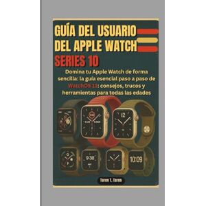 T. Taren, Taren GUÍA DEL USUARIO DEL APPLE WATCH SERIES 10: Domina tu Apple Watch de forma sencilla: la guía esencial paso a paso de WatchOS 11: consejos, trucos y herramientas para todas las edades T. Taren, Taren GUÍA DEL USUARIO DEL APPLE WATCH SERIES 10: Domina tu Apple Watch de forma sencilla: la guía esencial paso a paso de WatchOS 11: consejos, trucos y herramientas para todas las edades