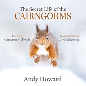 Andy Howard The Secret Life of the Cairngorms Andy Howard The Secret Life of the Cairngorms