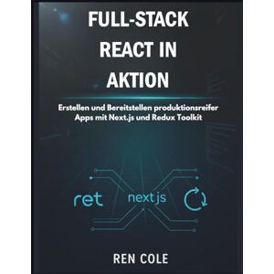 Cole, Ren Full-Stack React in Aktion: Erstellen und Bereitstellen produktionsreifer Apps mit Next.js und Redux Toolkit Cole, Ren Full-Stack React in Aktion: Erstellen und Bereitstellen produktionsreifer Apps mit Next.js und Redux Toolkit