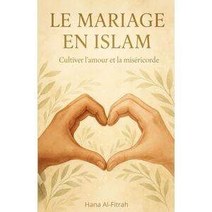 Al-Fitrah, Hana Le Mariage en Islam: Guide complet sur les règles, les droits, les devoirs et les étapes du mariage halal Al-Fitrah, Hana Le Mariage en Islam: Guide complet sur les règles, les droits, les devoirs et les étapes du mariage halal