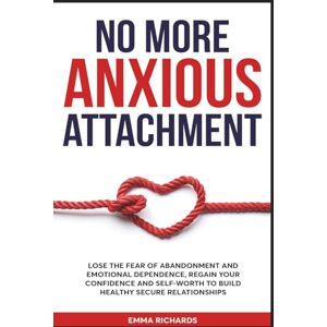 Richards, Emma No More Anxious Attachment: Lose the Fear of Abandonment and Emotional Dependency, Regain your Confidence and Self-Worth to Build Healthy Secure Relationships Richards, Emma No More Anxious Attachment: Lose the Fear of Abandonment and Emotional Dependency, Regain your Confidence and Self-Worth to Build Healthy Secure Relationships