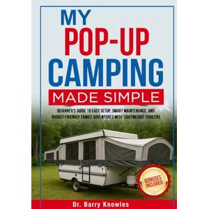Knowles, Dr Barry My Pop-Up Camping Made Simple: Beginner’s Guide to Easy Setup, Smart Maintenance, and Budget-Friendly Family Adventures with Lightweight Trailers Knowles, Dr Barry My Pop-Up Camping Made Simple: Beginner’s Guide to Easy Setup, Smart Maintenance, and Budget-Friendly Family Adventures with Lightweight Trailers