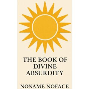 NOFACE, NONAME The Book of Divine Absurdity: And a Thousand Lines for Self Analysis NOFACE, NONAME The Book of Divine Absurdity: And a Thousand Lines for Self Analysis