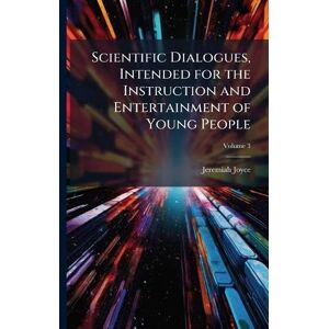 Joyce, Jeremiah 1763-1816 Scientific Dialogues, Intended for the Instruction and Entertainment of Young People Joyce, Jeremiah 1763-1816 Scientific Dialogues, Intended for the Instruction and Entertainment of Young People