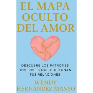Hernández Manso, Wendy EL MAPA OCULTO DEL AMOR: DESCUBRE LOS PATRONES INVISIBLES QUE GOBIERNAN TUS RELACIONES Hernández Manso, Wendy EL MAPA OCULTO DEL AMOR: DESCUBRE LOS PATRONES INVISIBLES QUE GOBIERNAN TUS RELACIONES