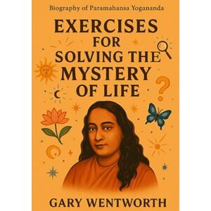 Wentworth, Gary Biography of Paramahansa Yogananda: Including Exercises For Solving The Mystery Of Life Wentworth, Gary Biography of Paramahansa Yogananda: Including Exercises For Solving The Mystery Of Life
