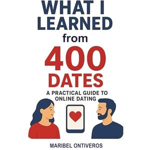 Ontiveros, Maribel What I Learned from 400 Dates: A Practical Guide to Online Dating Ontiveros, Maribel What I Learned from 400 Dates: A Practical Guide to Online Dating