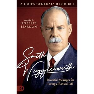 Roberts Smith Wigglesworth: Powerful Messages for Living a Radical Life: A God's Generals Resource Roberts Smith Wigglesworth: Powerful Messages for Living a Radical Life: A God's Generals Resource