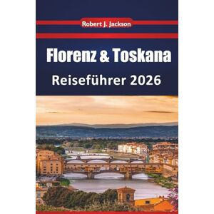 Jackson Florenz & Toskana Reiseführer 2026: Erkundung von Renaissance-Sehenswürdigkeiten, Weinrouten, Museen, lokalen Esstraditionen und malerischen Hügelstädten in Mittelitalien Jackson Florenz & Toskana Reiseführer 2026: Erkundung von Renaissance-Sehenswürdigkeiten, Weinrouten, Museen, lokalen Esstraditionen und malerischen Hügelstädten in Mittelitalien