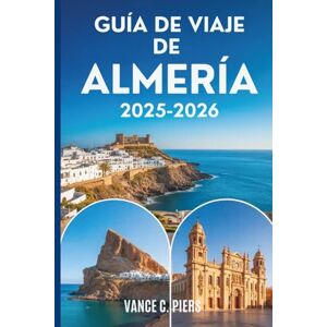 Piers, Vance C. GUÍA DE VIAJE DE ALMERÍA 2025-2026: Tesoros ocultos, aventuras costeras y auténticas experiencias del sur de España Piers, Vance C. GUÍA DE VIAJE DE ALMERÍA 2025-2026: Tesoros ocultos, aventuras costeras y auténticas experiencias del sur de España