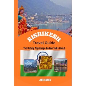 Eames, Joel Rishikesh Travel Guide The Unholy Pilgrimage No One Talks About: Exploring the Sacred Sanctuary of Adventure, Peace, and Spiritual Awakening in India’s Yoga Capital Eames, Joel Rishikesh Travel Guide The Unholy Pilgrimage No One Talks About: Exploring the Sacred Sanctuary of Adventure, Peace, and Spiritual Awakening in India’s Yoga Capital
