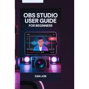 JOB, DAN OBS STUDIO USER GUIDE FOR BEGINNERS: Record, Stream, and Create Like a Pro with This No-Fluff Starter Guide JOB, DAN OBS STUDIO USER GUIDE FOR BEGINNERS: Record, Stream, and Create Like a Pro with This No-Fluff Starter Guide