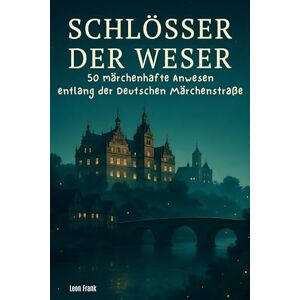 Frank, Leon Schlösser der Weser: 50 märchenhafte Anwesen entlang der Deutschen Märchenstraße Frank, Leon Schlösser der Weser: 50 märchenhafte Anwesen entlang der Deutschen Märchenstraße