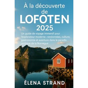 STRAND, ELENA À la découverte de LOFOTEN 2025: Un guide de voyage immersif pour l'explorateur moderne : randonnées, culture, gastronomie et aventure dans le paradis arctique de la Norvège STRAND, ELENA À la découverte de LOFOTEN 2025: Un guide de voyage immersif pour l'explorateur moderne : randonnées, culture, gastronomie et aventure dans le paradis arctique de la Norvège