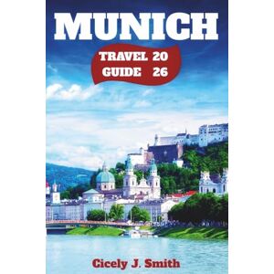 Smith, Cicely J. Munich Travel Guide 2026: Exploring the Best of Bavarian Culture, History, Hidden Gems, and Magical Christmas Celebrations (Perfect Touch) Smith, Cicely J. Munich Travel Guide 2026: Exploring the Best of Bavarian Culture, History, Hidden Gems, and Magical Christmas Celebrations (Perfect Touch)