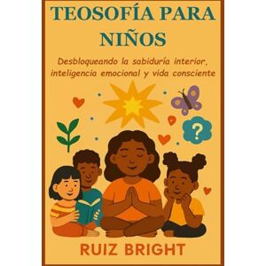 BRIGHT, RUIZ TEOSOFÍA PARA NIÑOS: Desbloqueando la sabiduría interior, inteligencia emocional y vida consciente BRIGHT, RUIZ TEOSOFÍA PARA NIÑOS: Desbloqueando la sabiduría interior, inteligencia emocional y vida consciente