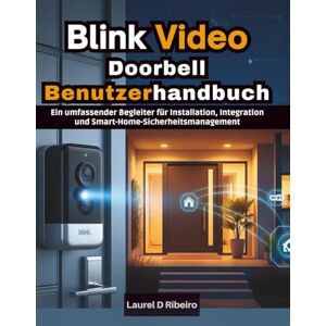 Ribeiro, Laurel D Blink Video Doorbell Benutzerhandbuch: Ein umfassender Begleiter für Installation, Integration und Smart-Home-Sicherheitsmanagement Ribeiro, Laurel D Blink Video Doorbell Benutzerhandbuch: Ein umfassender Begleiter für Installation, Integration und Smart-Home-Sicherheitsmanagement