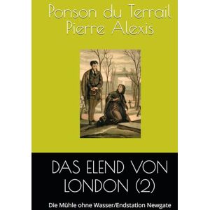 Pierre Alexis, Ponson du Terrail DAS ELEND VON LONDON (2): Die Mühle ohne Wasser/Endstation Newgate Pierre Alexis, Ponson du Terrail DAS ELEND VON LONDON (2): Die Mühle ohne Wasser/Endstation Newgate