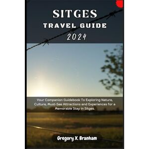 Branham, Gregory X. Sitges Travel Guide 2024: Your Companion Guidebook To Exploring Nature, Culture, Must-See Attractions and Experiences for a Memorable Stay in Sitges. (Travel_With_US) Branham, Gregory X. Sitges Travel Guide 2024: Your Companion Guidebook To Exploring Nature, Culture, Must-See Attractions and Experiences for a Memorable Stay in Sitges. (Travel_With_US)