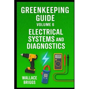 Briggs, Wallace Greenkeeping Guide Volume 6: Electrical Systems and Diagnostics Briggs, Wallace Greenkeeping Guide Volume 6: Electrical Systems and Diagnostics