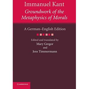 Kant, Immanuel Immanuel Kant: Groundwork of the Metaphysics of Morals: A German–English edition (The Cambridge Kant German-English Edition) Kant, Immanuel Immanuel Kant: Groundwork of the Metaphysics of Morals: A German–English edition (The Cambridge Kant German-English Edition)