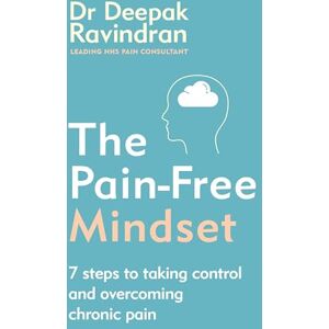 Ravindran, Dr Deepak The Pain-Free Mindset: 7 Steps to Taking Control and Overcoming Chronic Pain Ravindran, Dr Deepak The Pain-Free Mindset: 7 Steps to Taking Control and Overcoming Chronic Pain
