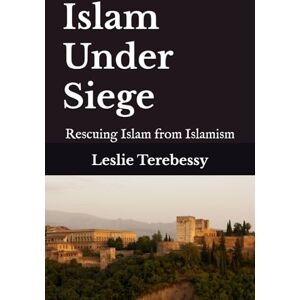 Terebessy, Leslie Islam Under Siege: Rescuing Islam from Islamism Terebessy, Leslie Islam Under Siege: Rescuing Islam from Islamism