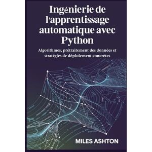 Ashton Ingénierie de l'apprentissage automatique avec Python: Algorithmes, prétraitement des données et stratégies de déploiement concrètes Ashton Ingénierie de l'apprentissage automatique avec Python: Algorithmes, prétraitement des données et stratégies de déploiement concrètes