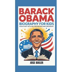 Bixler, Jose BARACK OBAMA BIOGRAPHY FOR KIDS: How A Boy With Big Dreams Became President Bixler, Jose BARACK OBAMA BIOGRAPHY FOR KIDS: How A Boy With Big Dreams Became President