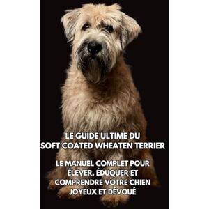Books, Inkspire Le Guide Ultime du Soft Coated Wheaten Terrier: Le Manuel Complet pour Élever, Éduquer et Comprendre Votre Chien Joyeux et Dévoué Books, Inkspire Le Guide Ultime du Soft Coated Wheaten Terrier: Le Manuel Complet pour Élever, Éduquer et Comprendre Votre Chien Joyeux et Dévoué