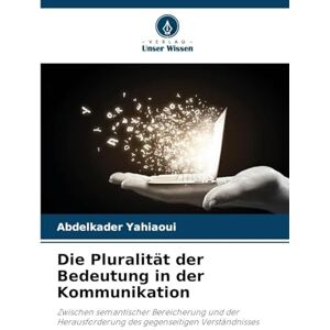 YAHIAOUI, Abdelkader Die Pluralität der Bedeutung in der Kommunikation: Zwischen semantischer Bereicherung und der Herausforderung des gegenseitigen Verständnisses YAHIAOUI, Abdelkader Die Pluralität der Bedeutung in der Kommunikation: Zwischen semantischer Bereicherung und der Herausforderung des gegenseitigen Verständnisses