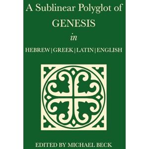 Beck, Michael A Sublinear Polyglot of Genesis in Hebrew, Greek, Latin and English (The Old Testament Sublinear Polyglot Series) Beck, Michael A Sublinear Polyglot of Genesis in Hebrew, Greek, Latin and English (The Old Testament Sublinear Polyglot Series)