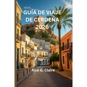 Claire, Rice G. GUÍA DE VIAJE DE CERDEÑA 2026: «Descubra las maravillas ocultas del paraíso insular italiano». Claire, Rice G. GUÍA DE VIAJE DE CERDEÑA 2026: «Descubra las maravillas ocultas del paraíso insular italiano».