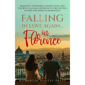 Dallas, JB Falling in Love Again... in Florence: Romantic Itineraries, Hidden Gems, and the Best Cultural Experiences for Couples, Lovers, and Hopeless Romantics Dallas, JB Falling in Love Again... in Florence: Romantic Itineraries, Hidden Gems, and the Best Cultural Experiences for Couples, Lovers, and Hopeless Romantics