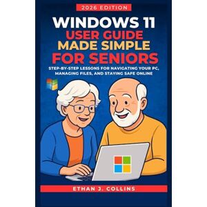 J. Collins, Ethan Windows 11 User Guide Made Simple for Seniors 2026 Edition: Step-by-Step Lessons for Navigating Your PC, Managing Files, and Staying Safe Online J. Collins, Ethan Windows 11 User Guide Made Simple for Seniors 2026 Edition: Step-by-Step Lessons for Navigating Your PC, Managing Files, and Staying Safe Online