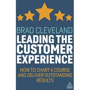 Cleveland, Brad Leading the Customer Experience: How to Chart a Course and Deliver Outstanding Results Cleveland, Brad Leading the Customer Experience: How to Chart a Course and Deliver Outstanding Results