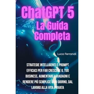 Ferrandi, Luca ChatGPT 5: La Guida Completa Strategie Intelligenti e Prompt Efficaci per Far Crescere il tuo Business, Aumentare i Guadagni e rendere più semplice ogni giorno, dal Lavoro alla Vita Quotidiana Ferrandi, Luca ChatGPT 5: La Guida Completa Strategie Intelligenti e Prompt Efficaci per Far Crescere il tuo Business, Aumentare i Guadagni e rendere più semplice ogni giorno, dal Lavoro alla Vita Quotidiana