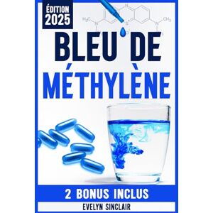 Sinclair, Evelyn Bleu de Méthylène: Le Guide Étape par Étape Pour Utiliser en Toute Sécurité Cette Molécule Révolutionnaire et Améliorer Efficacement la Clarté Cognitive, la Santé Mitochondriale et l’Humeur Sinclair, Evelyn Bleu de Méthylène: Le Guide Étape par Étape Pour Utiliser en Toute Sécurité Cette Molécule Révolutionnaire et Améliorer Efficacement la Clarté Cognitive, la Santé Mitochondriale et l’Humeur